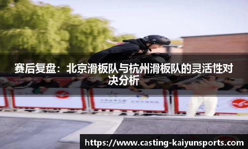 赛后复盘：北京滑板队与杭州滑板队的灵活性对决分析